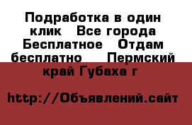 Подработка в один клик - Все города Бесплатное » Отдам бесплатно   . Пермский край,Губаха г.